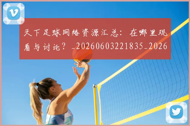 天下足球网络资源汇总：在哪里观看与讨论？_20260603221835_20260707021618