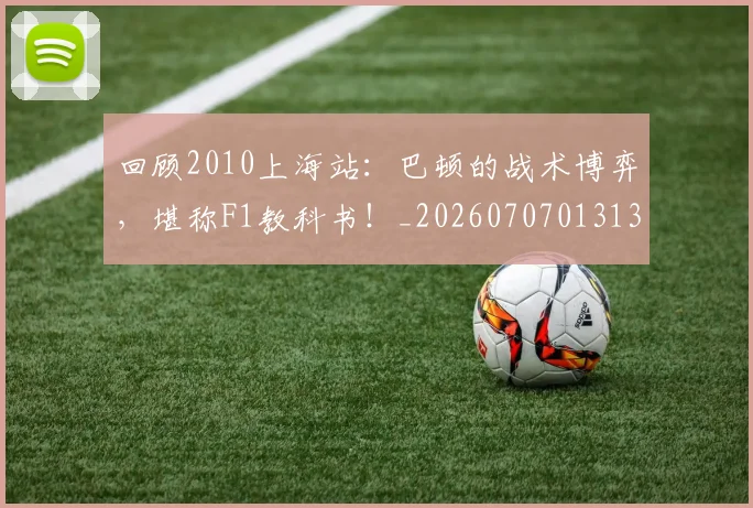 回顾2010上海站：巴顿的战术博弈，堪称F1教科书！_20260707013139