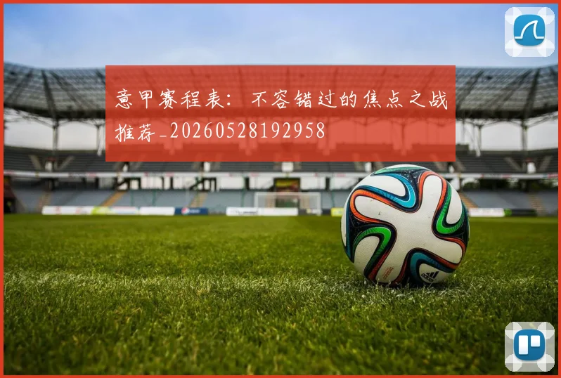 意甲赛程表:不容错过的焦点之战推荐_20260528192958