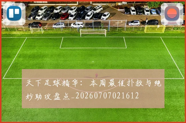 天下足球精华:本周最佳扑救与绝妙助攻盘点_20260707021612