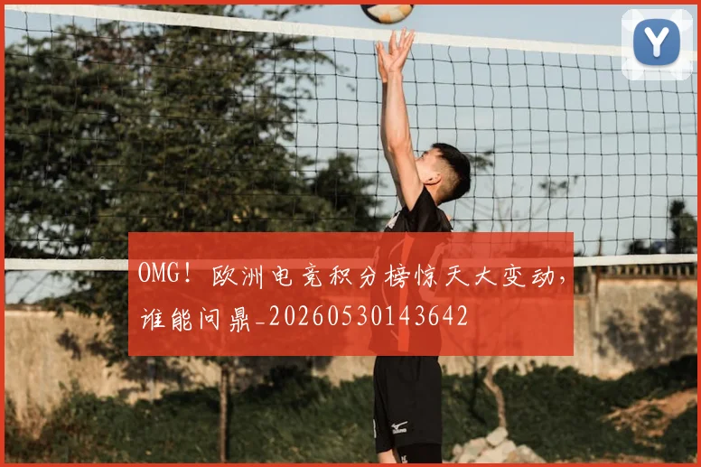OMG!欧洲电竞积分榜惊天大变动,谁能问鼎_20260530143642
