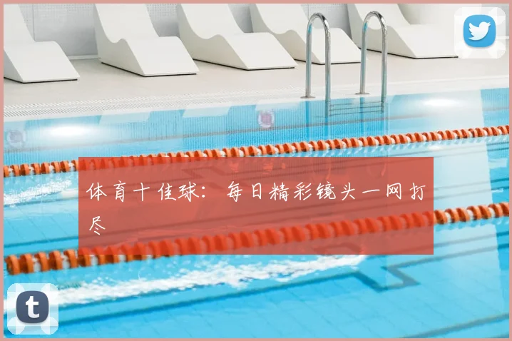体育十佳球：每日精彩镜头一网打尽