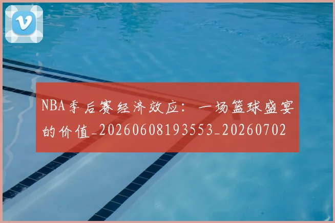 NBA季后赛经济效应:一场篮球盛宴的价值_20260608193553_20260702164731