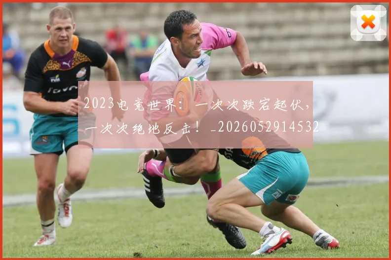 2023电竞世界:一次次跌宕起伏,一次次绝地反击!_20260529145329