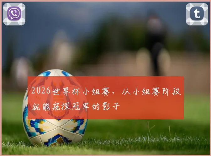 2026世界杯小组赛，从小组赛阶段就能窥探冠军的影子