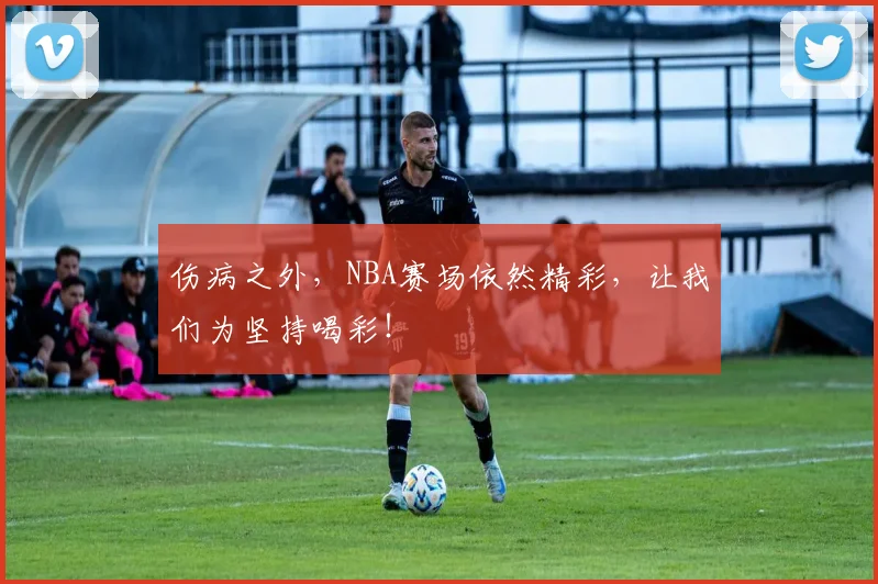 伤病之外，NBA赛场依然精彩，让我们为坚持喝彩！