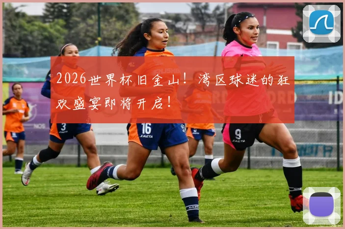 2026世界杯旧金山！湾区球迷的狂欢盛宴即将开启！