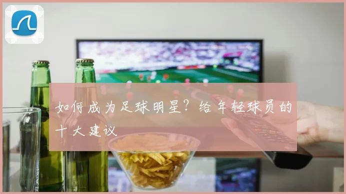 如何成为足球明星？给年轻球员的十大建议
