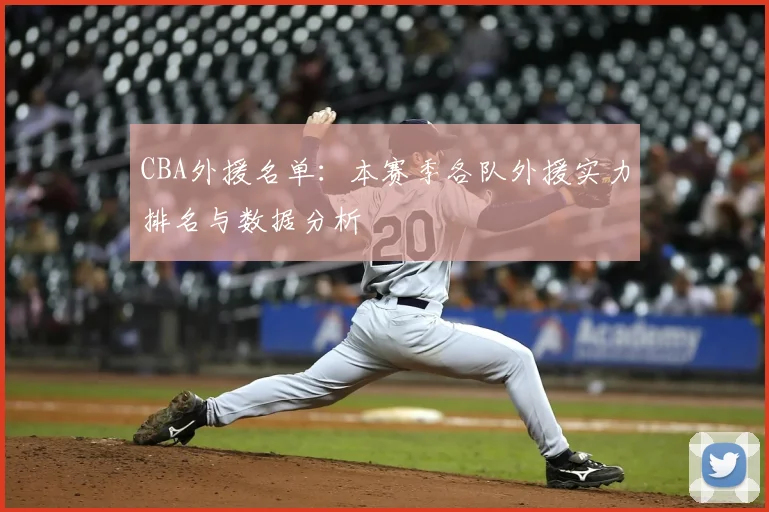 CBA外援名单：本赛季各队外援实力排名与数据分析