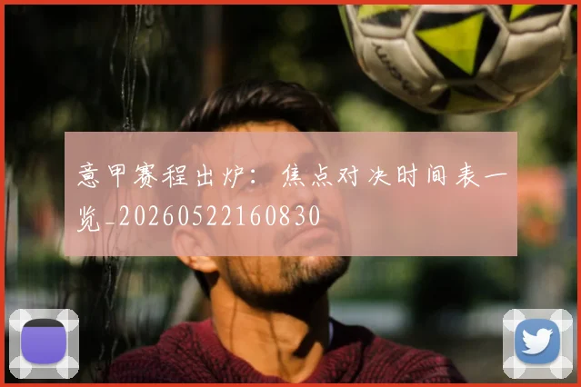 意甲赛程出炉：焦点对决时间表一览_20260522160830
