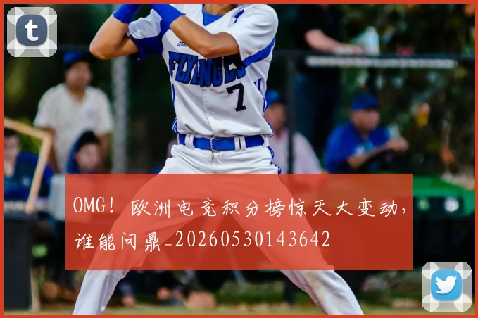OMG!欧洲电竞积分榜惊天大变动,谁能问鼎_20260530143642