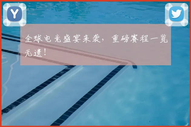 全球电竞盛宴来袭，重磅赛程一览无遗！