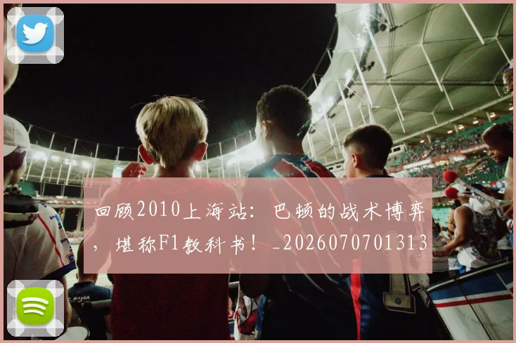 回顾2010上海站:巴顿的战术博弈,堪称F1教科书!_20260707013139