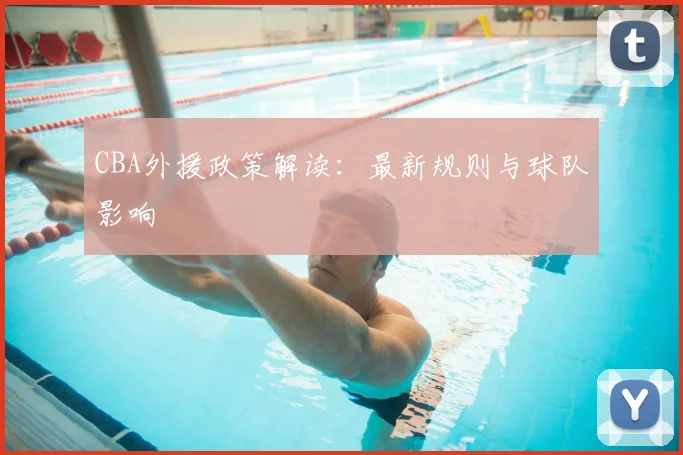 CBA外援政策解读:最新规则与球队影响