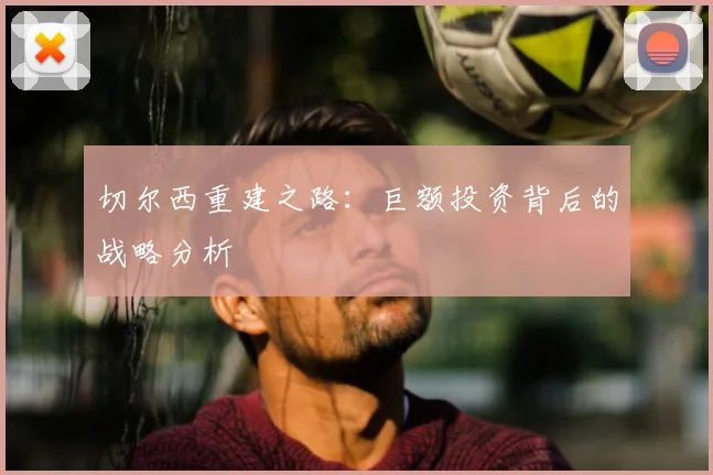 切尔西重建之路:巨额投资背后的战略分析
