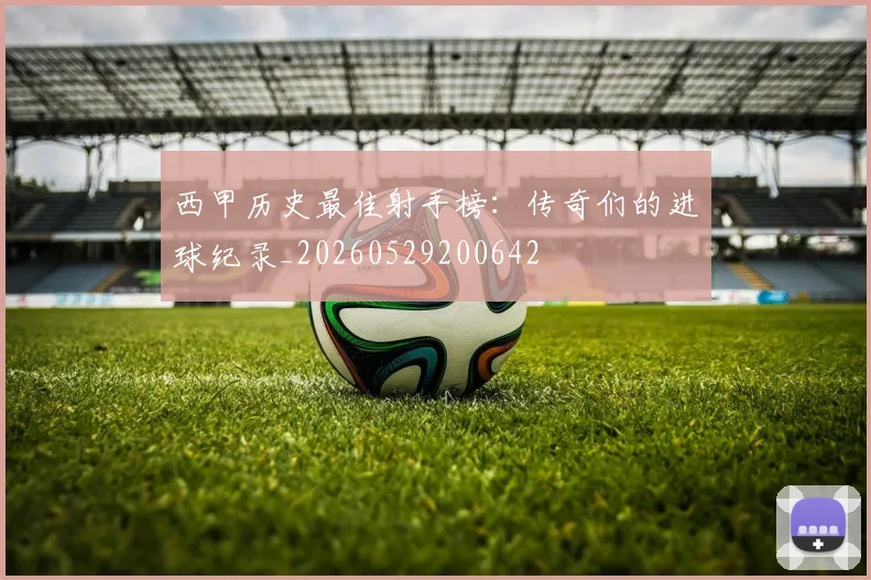 西甲历史最佳射手榜：传奇们的进球纪录_20260529200642