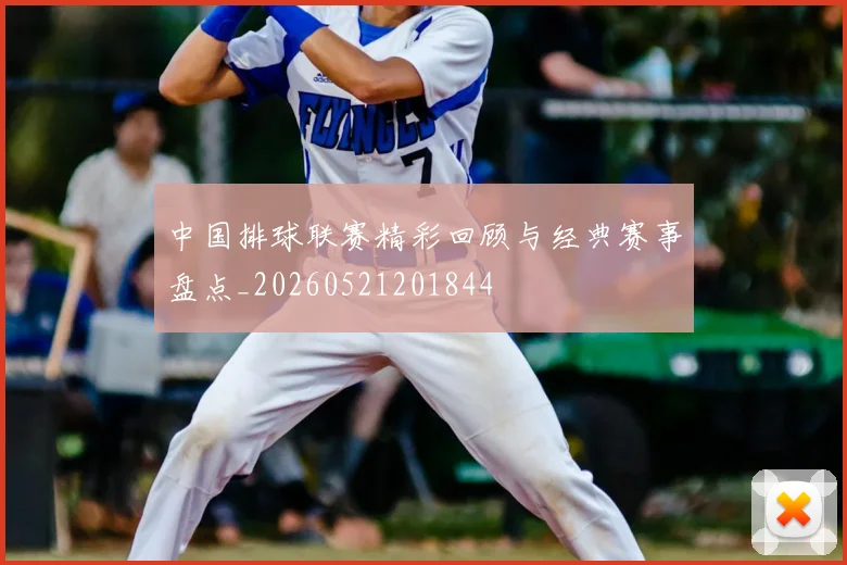 中国排球联赛精彩回顾与经典赛事盘点_20260521201844