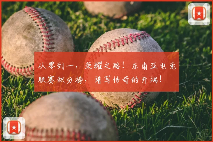 从零到一,荣耀之路!东南亚电竞联赛积分榜,谱写传奇的开端!
