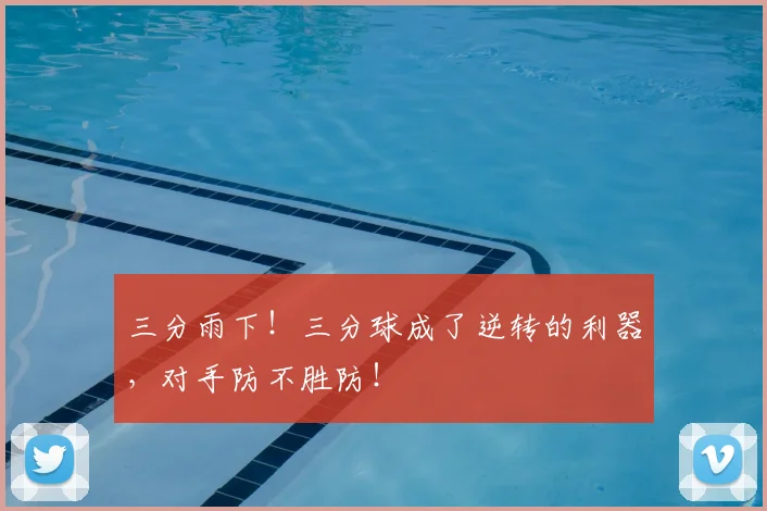 三分雨下！三分球成了逆转的利器，对手防不胜防！