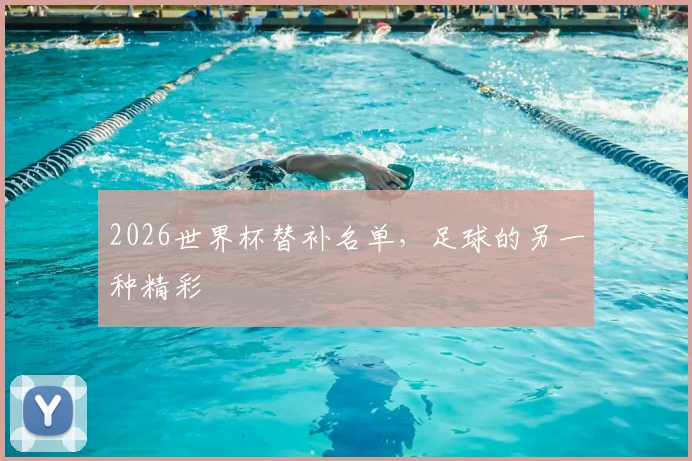 2026世界杯替补名单，足球的另一种精彩