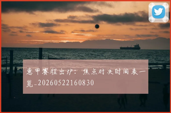 意甲赛程出炉：焦点对决时间表一览_20260522160830