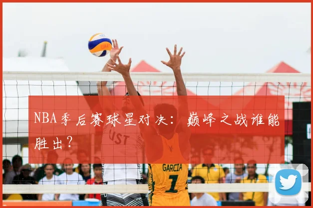 NBA季后赛球星对决：巅峰之战谁能胜出？