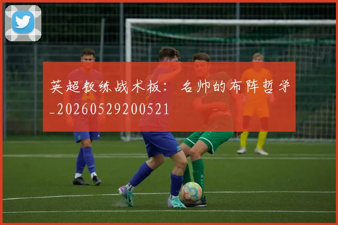 英超教练战术板:名帅的布阵哲学_20260529200521