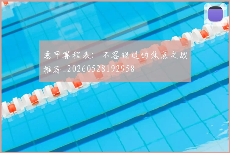 意甲赛程表：不容错过的焦点之战推荐_20260528192958