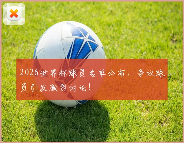 2026世界杯球员名单公布，争议球员引发激烈讨论！