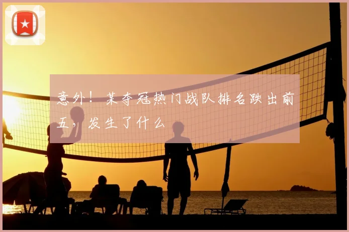 意外!某夺冠热门战队排名跌出前五,发生了什么