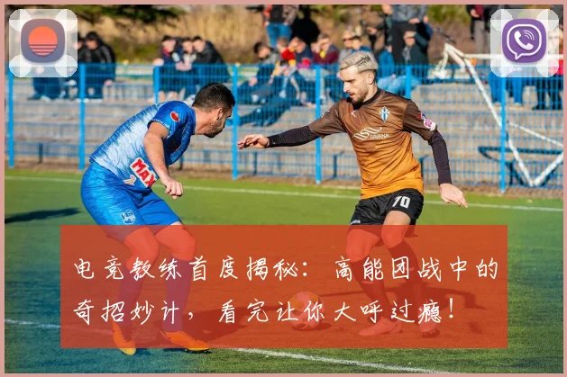 电竞教练首度揭秘：高能团战中的奇招妙计，看完让你大呼过瘾！
