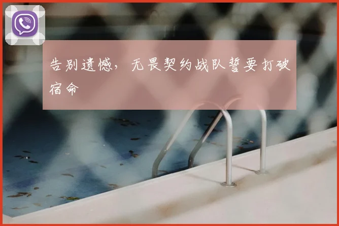 告别遗憾，无畏契约战队誓要打破宿命