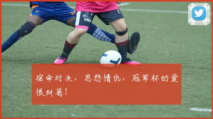 宿命对决，恩怨情仇，冠军杯的爱恨纠葛！