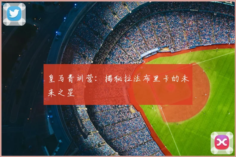 皇马青训营:揭秘拉法布里卡的未来之星