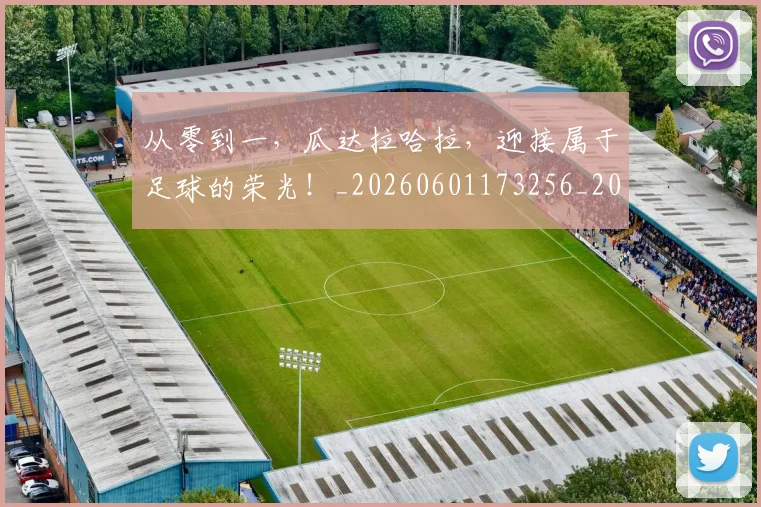 从零到一,瓜达拉哈拉,迎接属于足球的荣光!_20260601173256_20260704164907