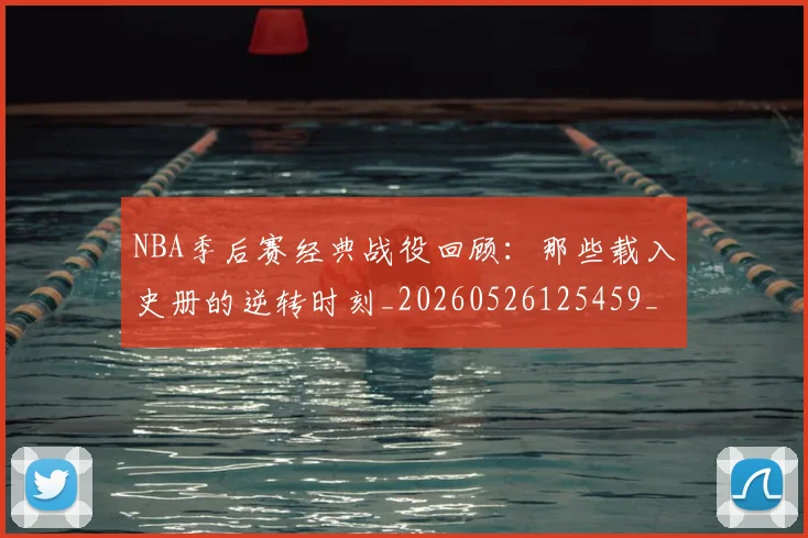 NBA季后赛经典战役回顾:那些载入史册的逆转时刻_20260526125459_20260702164725