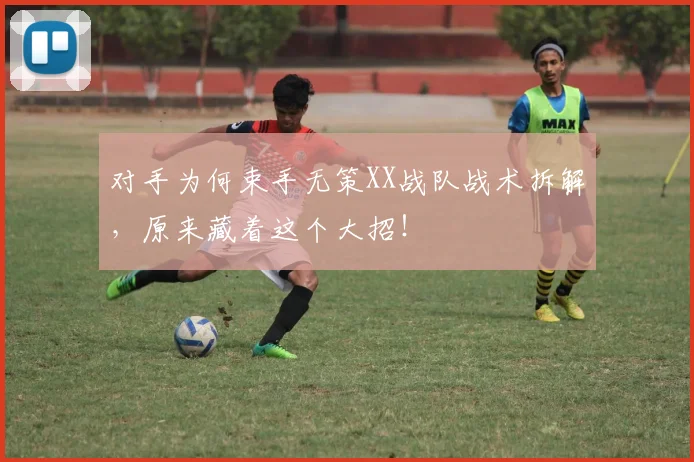 对手为何束手无策XX战队战术拆解，原来藏着这个大招！