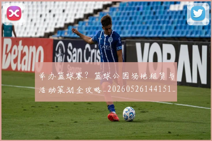 举办篮球赛?篮球公园场地租赁与活动策划全攻略_20260526144151_20260703212218