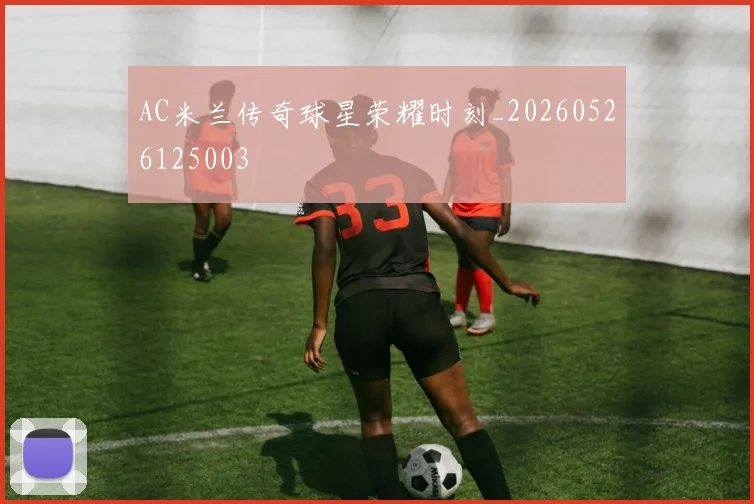 AC米兰传奇球星荣耀时刻_20260526125003