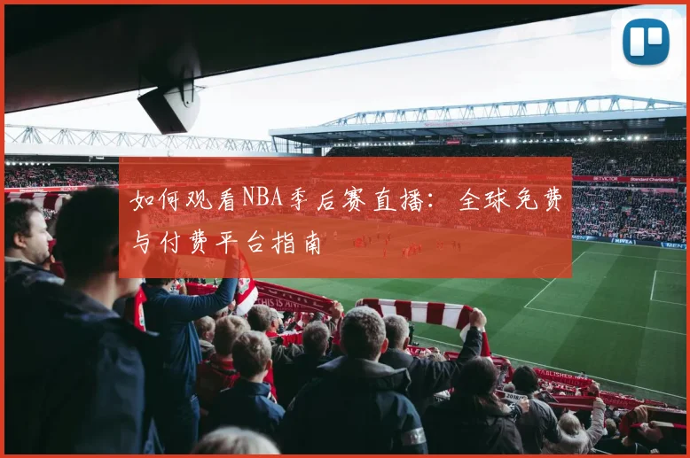 如何观看NBA季后赛直播：全球免费与付费平台指南
