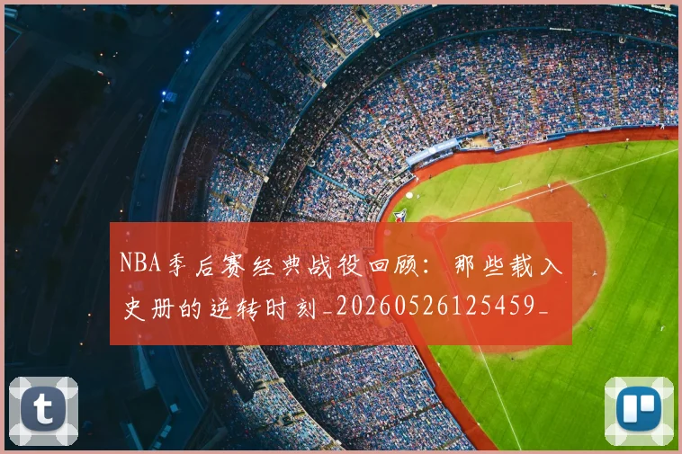 NBA季后赛经典战役回顾：那些载入史册的逆转时刻_20260526125459_20260702164725