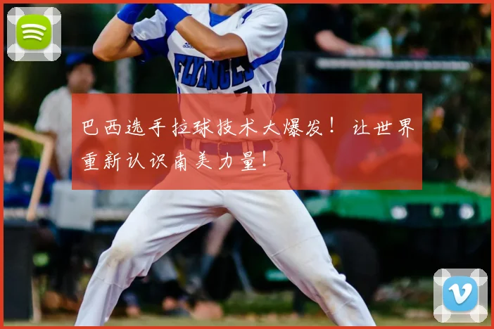 巴西选手拉球技术大爆发！让世界重新认识南美力量！