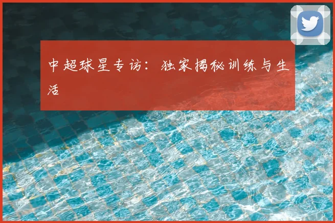 中超球星专访：独家揭秘训练与生活