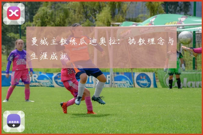 曼城主教练瓜迪奥拉：执教理念与生涯成就