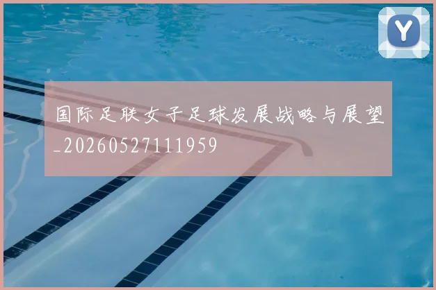 国际足联女子足球发展战略与展望_20260527111959