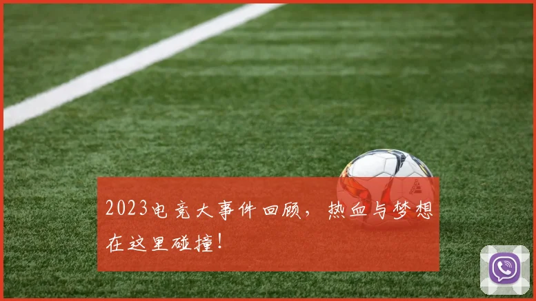 2023电竞大事件回顾,热血与梦想在这里碰撞!