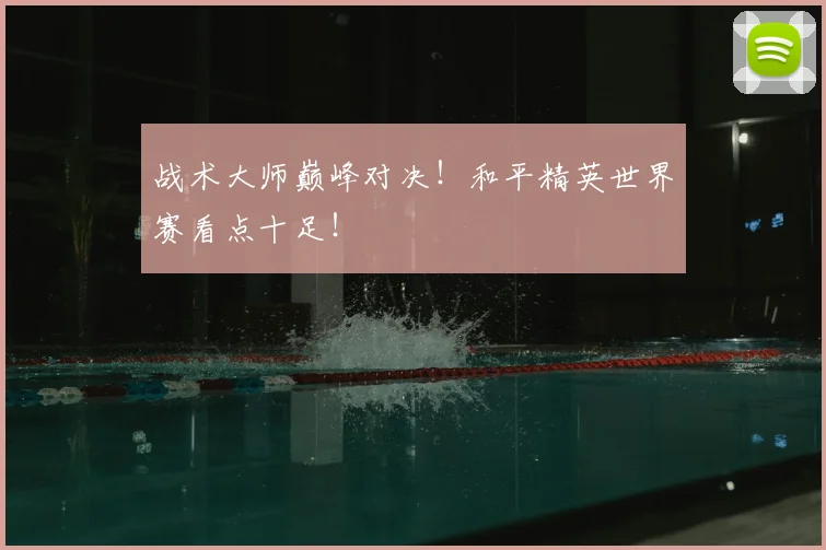 战术大师巅峰对决！和平精英世界赛看点十足！