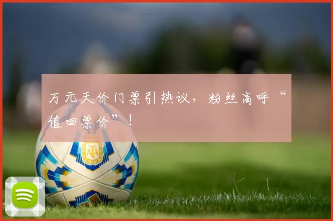 万元天价门票引热议，粉丝高呼“值回票价”！