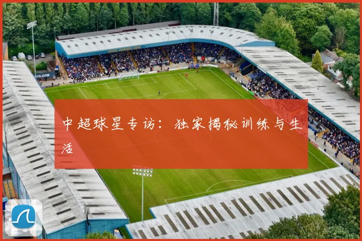 中超球星专访:独家揭秘训练与生活